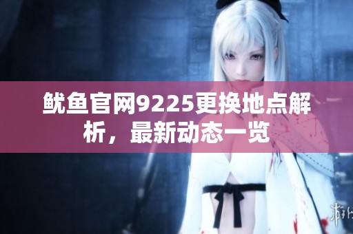 鱿鱼官网9225更换地点解析，最新动态一览