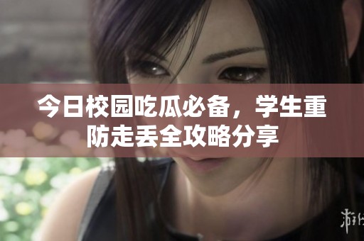 今日校园吃瓜必备，学生重防走丢全攻略分享
