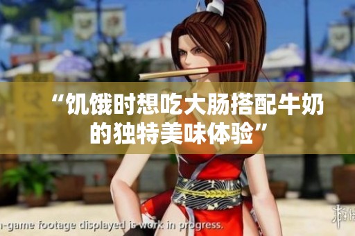 “饥饿时想吃大肠搭配牛奶的独特美味体验”