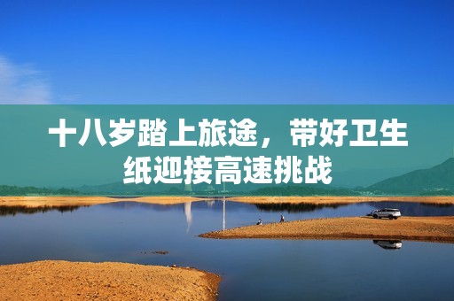 十八岁踏上旅途，带好卫生纸迎接高速挑战