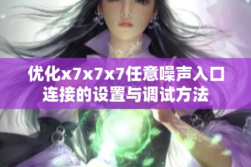 优化x7x7x7任意噪声入口连接的设置与调试方法