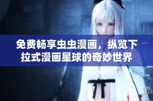 免费畅享虫虫漫画，纵览下拉式漫画星球的奇妙世界