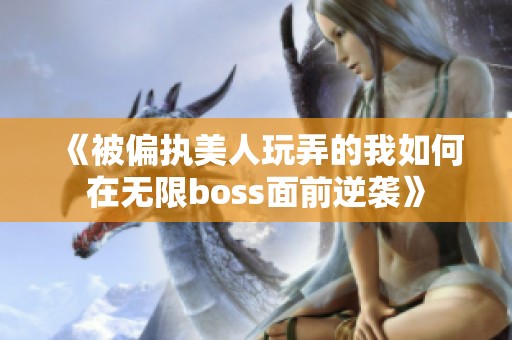 《被偏执美人玩弄的我如何在无限boss面前逆袭》