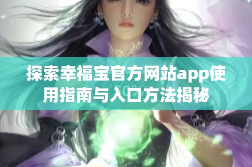 探索幸福宝官方网站app使用指南与入口方法揭秘