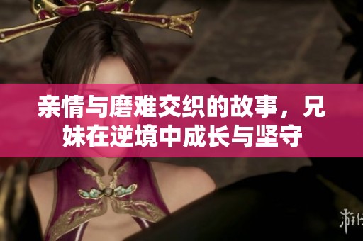 亲情与磨难交织的故事，兄妹在逆境中成长与坚守