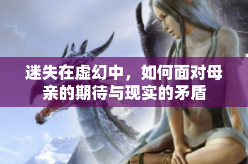 迷失在虚幻中，如何面对母亲的期待与现实的矛盾