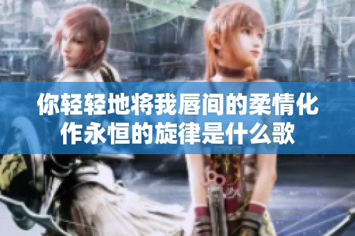 你轻轻地将我唇间的柔情化作永恒的旋律是什么歌