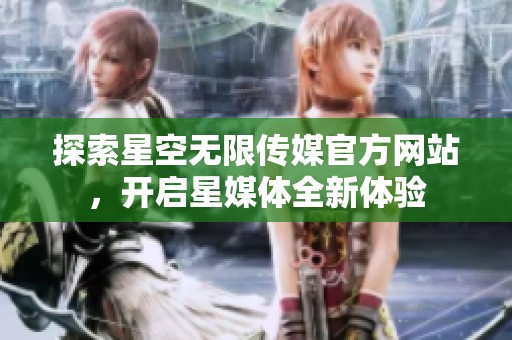 探索星空无限传媒官方网站，开启星媒体全新体验