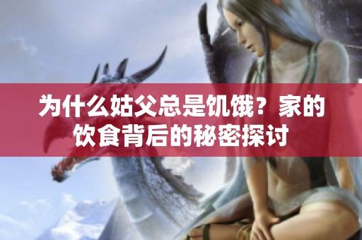 为什么姑父总是饥饿？家的饮食背后的秘密探讨