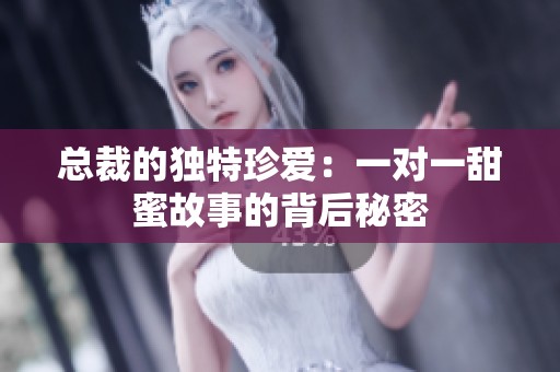 总裁的独特珍爱：一对一甜蜜故事的背后秘密