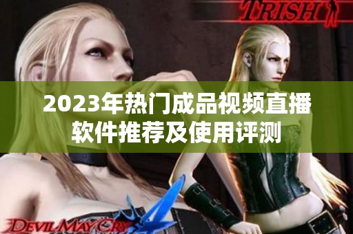 2023年热门成品视频直播软件推荐及使用评测