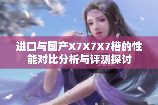 进口与国产X7X7X7槽的性能对比分析与评测探讨
