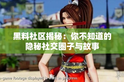 黑料社区揭秘：你不知道的隐秘社交圈子与故事