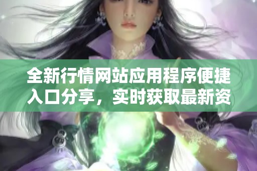 全新行情网站应用程序便捷入口分享，实时获取最新资讯