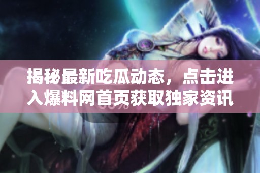 揭秘最新吃瓜动态，点击进入爆料网首页获取独家资讯