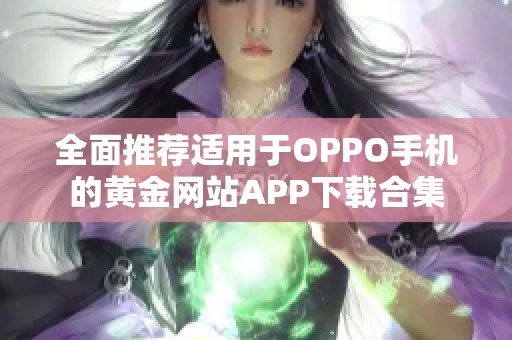 全面推荐适用于OPPO手机的黄金网站APP下载合集