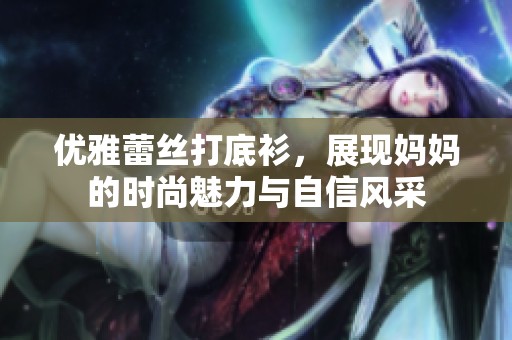 优雅蕾丝打底衫，展现妈妈的时尚魅力与自信风采