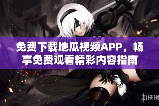 免费下载地瓜视频APP，畅享免费观看精彩内容指南