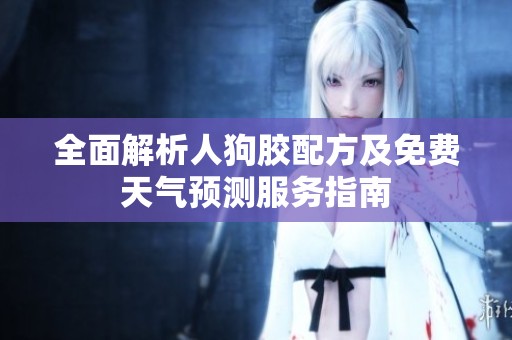 全面解析人狗胶配方及免费天气预测服务指南