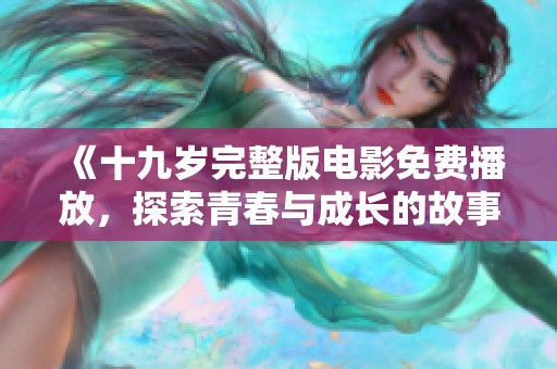 《十九岁完整版电影免费播放，探索青春与成长的故事》