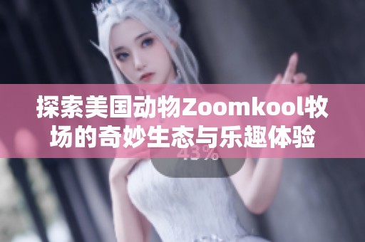 探索美国动物Zoomkool牧场的奇妙生态与乐趣体验