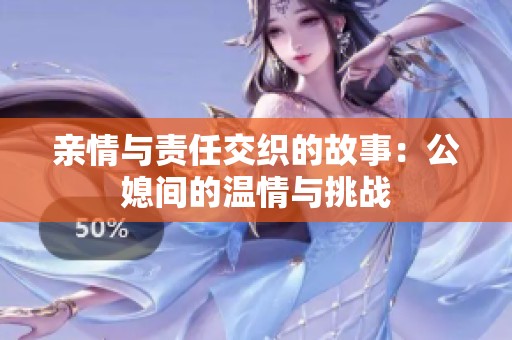 亲情与责任交织的故事：公媳间的温情与挑战