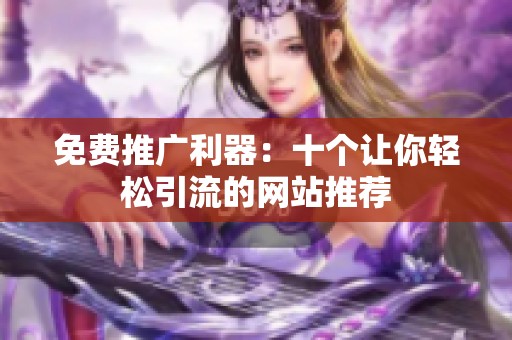 免费推广利器：十个让你轻松引流的网站推荐