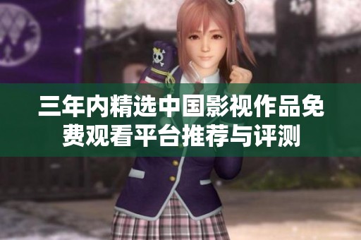 三年内精选中国影视作品免费观看平台推荐与评测