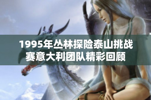 1995年丛林探险泰山挑战赛意大利团队精彩回顾