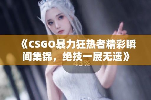 《CSGO暴力狂热者精彩瞬间集锦，绝技一展无遗》