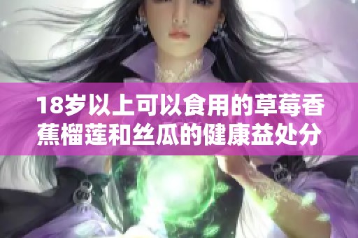 18岁以上可以食用的草莓香蕉榴莲和丝瓜的健康益处分析