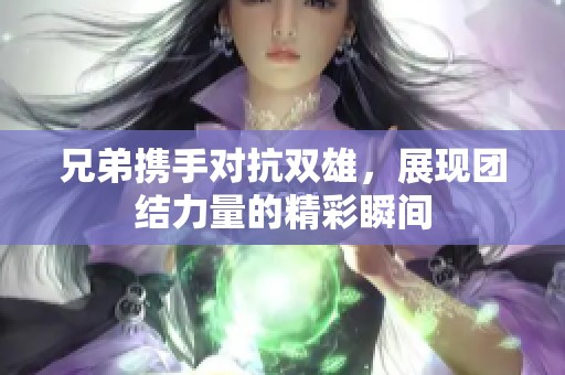 兄弟携手对抗双雄，展现团结力量的精彩瞬间