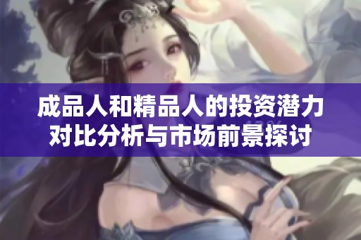 成品人和精品人的投资潜力对比分析与市场前景探讨