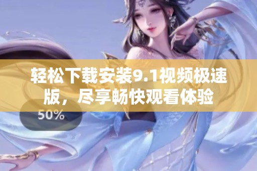 轻松下载安装9.1视频极速版，尽享畅快观看体验