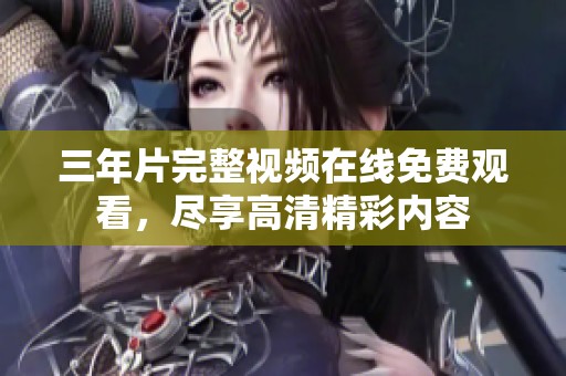 三年片完整视频在线免费观看，尽享高清精彩内容