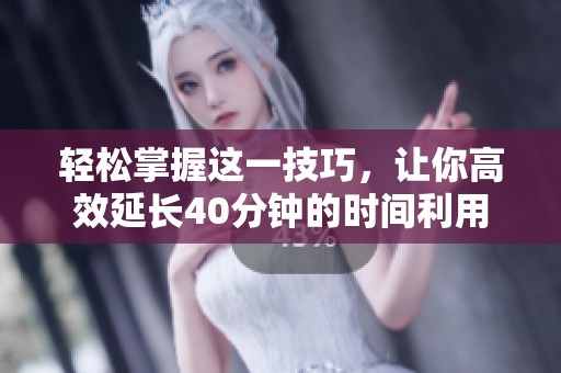 轻松掌握这一技巧，让你高效延长40分钟的时间利用