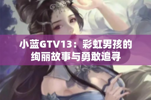 小蓝GTV13：彩虹男孩的绚丽故事与勇敢追寻