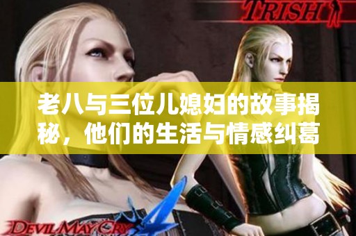 老八与三位儿媳妇的故事揭秘，他们的生活与情感纠葛