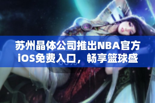 苏州晶体公司推出NBA官方iOS免费入口，畅享篮球盛宴