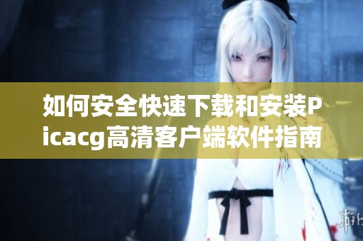 如何安全快速下载和安装Picacg高清客户端软件指南