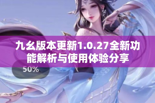 九幺版本更新1.0.27全新功能解析与使用体验分享