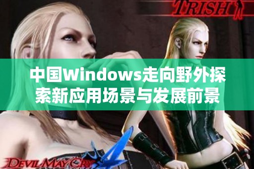 中国Windows走向野外探索新应用场景与发展前景