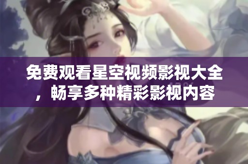免费观看星空视频影视大全，畅享多种精彩影视内容