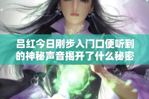 吕红今日刚步入门口便听到的神秘声音揭开了什么秘密
