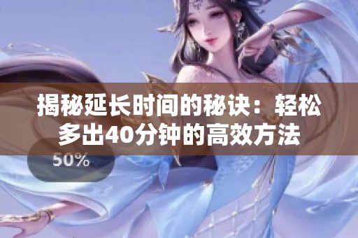 揭秘延长时间的秘诀：轻松多出40分钟的高效方法