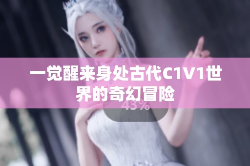一觉醒来身处古代C1V1世界的奇幻冒险