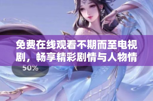 免费在线观看不期而至电视剧，畅享精彩剧情与人物情感交织