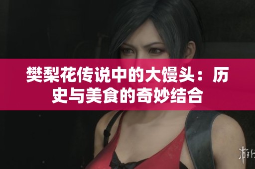 樊梨花传说中的大馒头：历史与美食的奇妙结合
