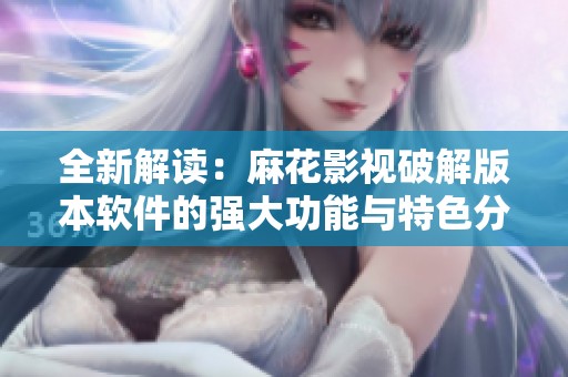 全新解读：麻花影视破解版本软件的强大功能与特色分析