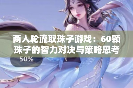 两人轮流取珠子游戏：60颗珠子的智力对决与策略思考